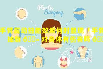 手臂震动抽脂效果何时显现「手臂抽脂 🌻 对身体有伤害吗 🐠 会反弹吗」